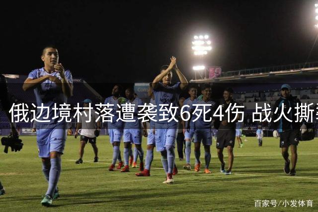 俄边境村落遭袭致6死4伤 战火撕裂平静生活