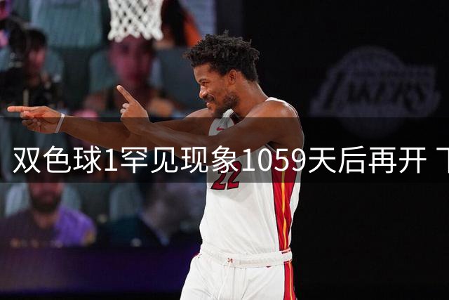 双色球1罕见现象1059天后再开 下期蓝球这么选!