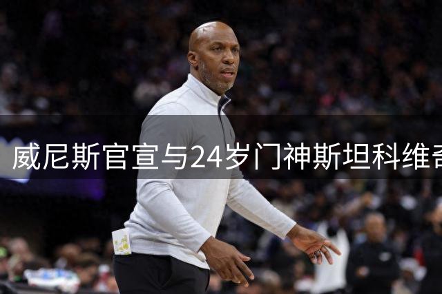 威尼斯官宣与24岁门神斯坦科维奇续约至2030年