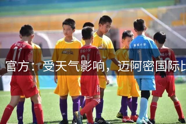 官方：受天气影响，迈阿密国际比赛推迟至8:10开球