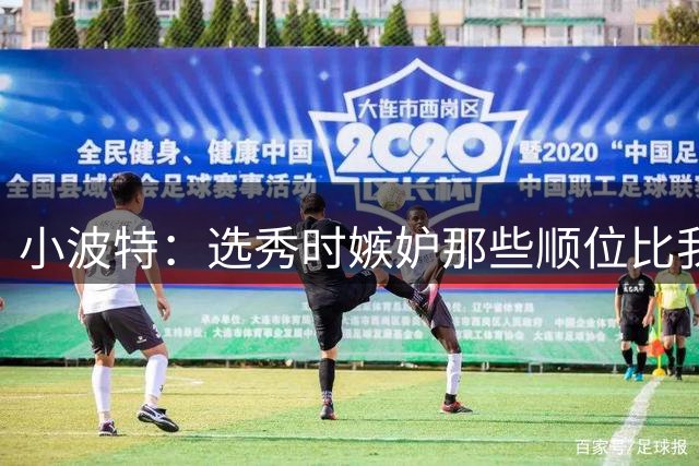 小波特：选秀时嫉妒那些顺位比我高的 但我是那一届首个夺冠的