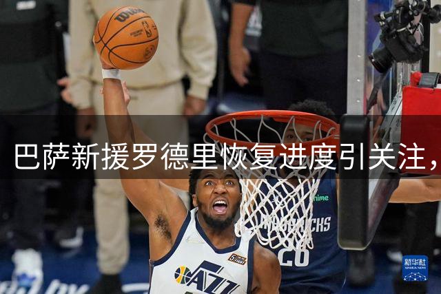 巴萨新援罗德里恢复进度引关注，首战出场成疑