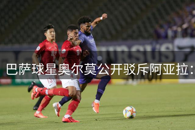 巴萨球星奥尔莫公开驳斥阿亚拉：虚假道歉比暴力更令人不齿
