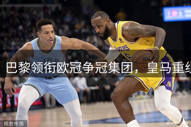 巴黎领衔欧冠争冠集团，皇马重组前景存疑