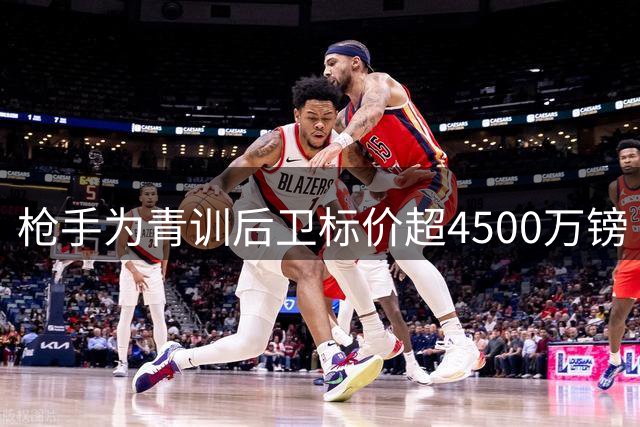 枪手为青训后卫标价超4500万镑 多支英超球队关注