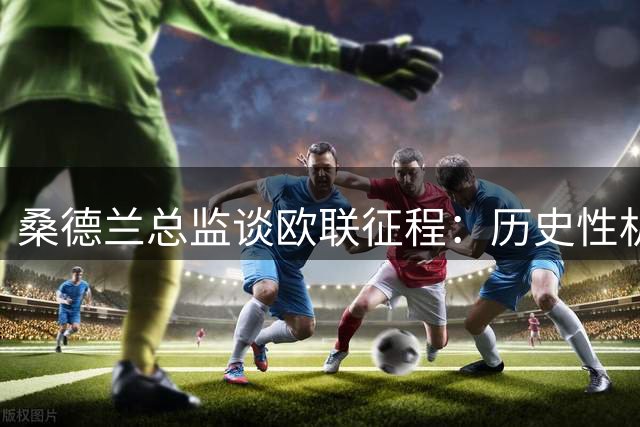 桑德兰总监谈欧联征程：历史性机遇面前拒绝畏难情绪