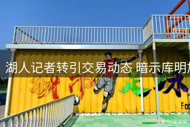 湖人记者转引交易动态 暗示库明加将加盟紫金军团