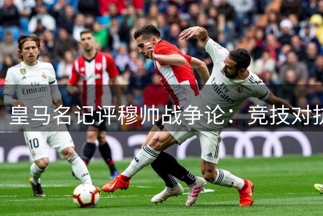 皇马名记评穆帅战争论：竞技对抗可理解 但戳眼事件越界