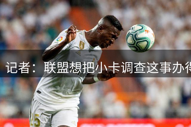 记者：联盟想把小卡调查这事办得公允到位 必须依据事实推进调查