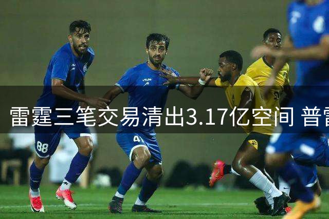 雷霆三笔交易清出3.17亿空间 普雷斯蒂：资金将用于未来补强
