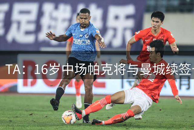 TA：16岁中场帕克将与曼城续签长约，17岁后转为职业合同